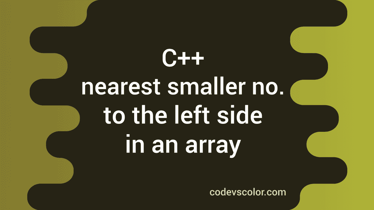 C++ program to find the nearest smaller number to the left side in an ...