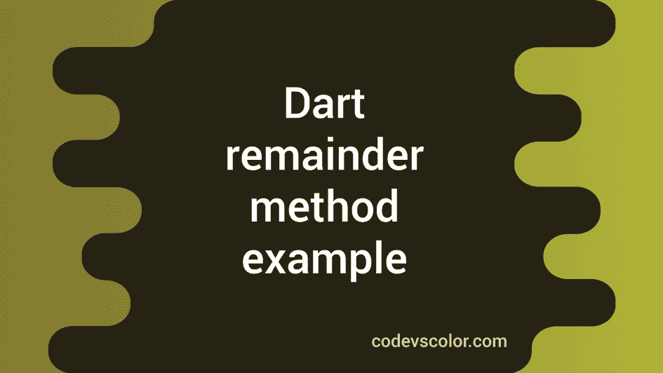 Dart program to find the remainder using remainder method - CodeVsColor