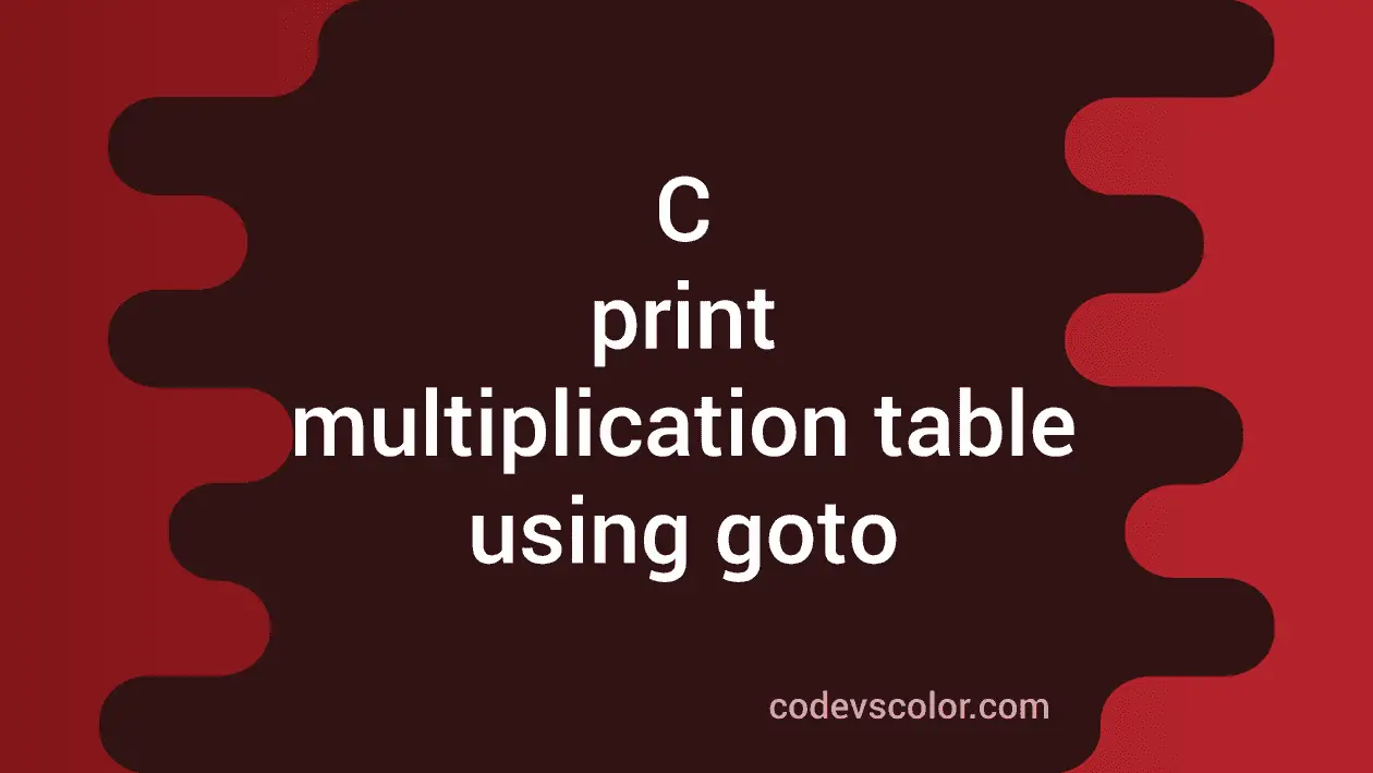 C program to print multiplication table using goto statement - CodeVsColor