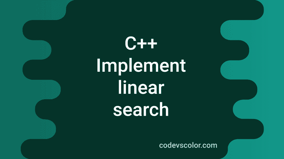 C++ program to implement linear search - CodeVsColor