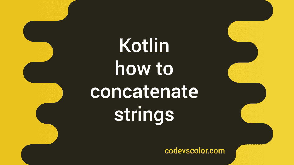 How to concatenate strings in Kotlin - CodeVsColor