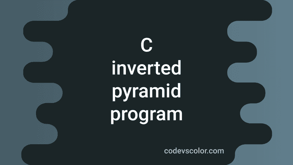 3 different C programs to print an inverted Pyramid pattern - CodeVsColor