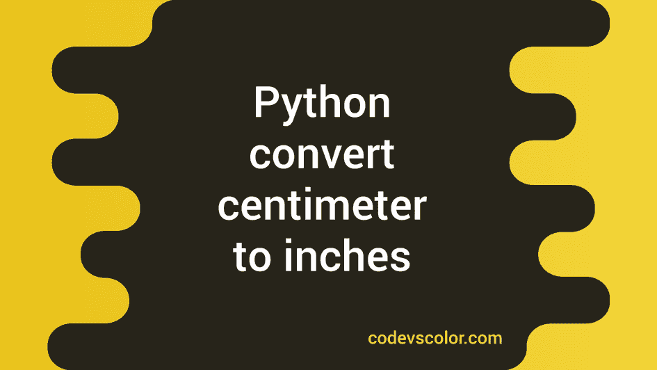 Python program to convert centimeter to inches - CodeVsColor