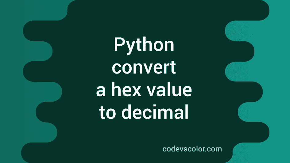 Python program to convert a hexadecimal value to decimal - CodeVsColor