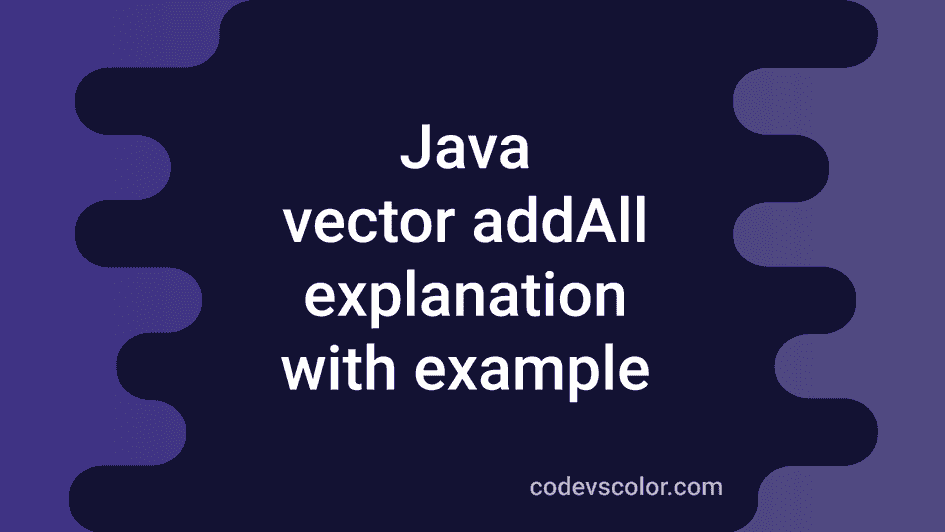 Java vector addAll method explanation with example - CodeVsColor