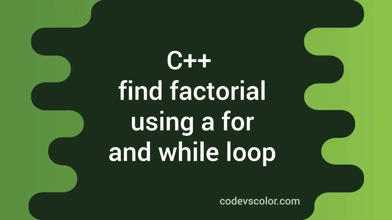 Find the factorial in C++ using a for and while loop - CodeVsColor