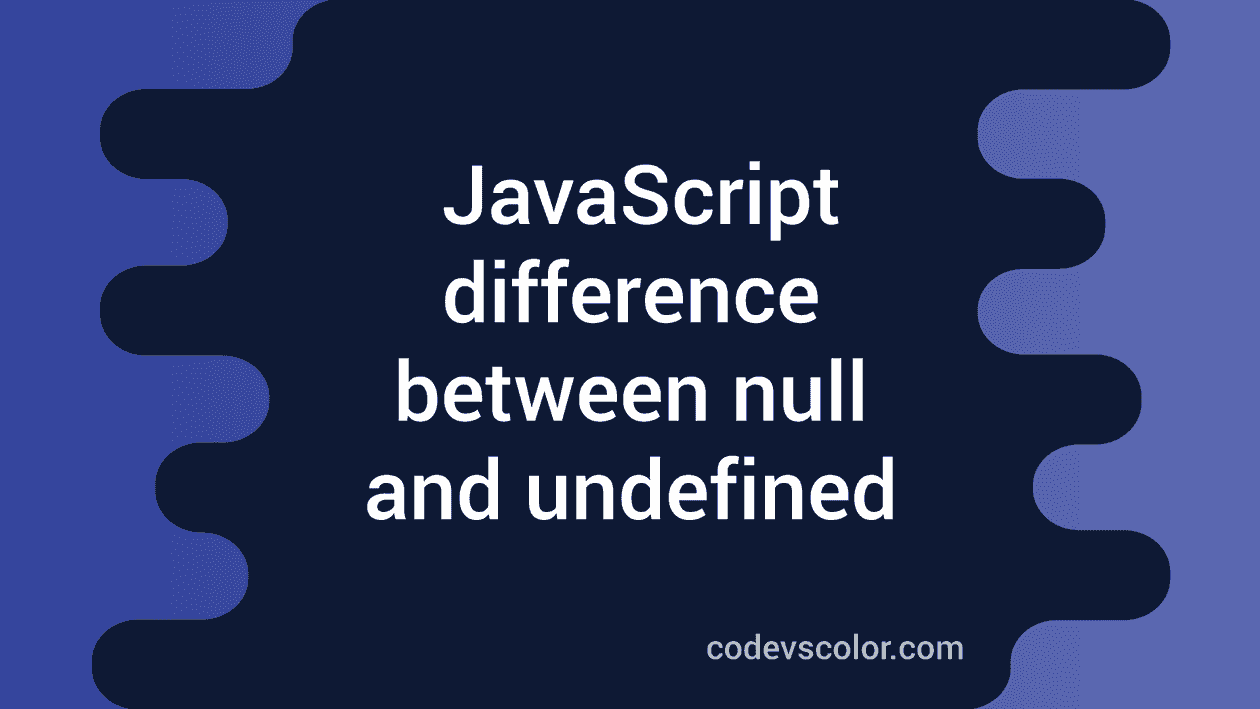 Difference between null and undefined in JavaScript - CodeVsColor