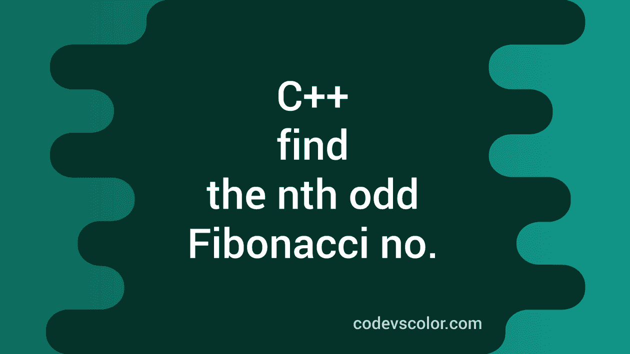 C++ program to find the nth odd Fibonacci number - CodeVsColor