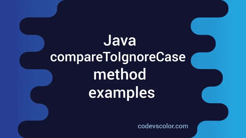 Java compareToIgnoreCase method explanation with an example - CodeVsColor