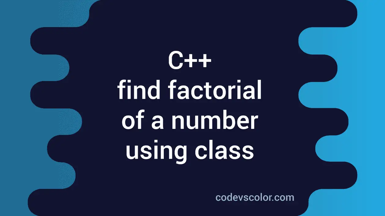 C++ to find the factorial of a number using class - CodeVsColor