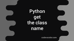 Learn to get the class name in Python in 2 ways - CodeVsColor