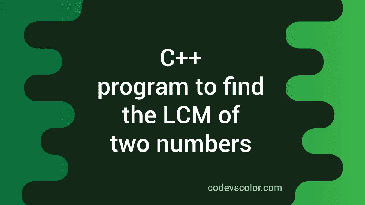 C++ program to find LCM of two numbers - CodeVsColor