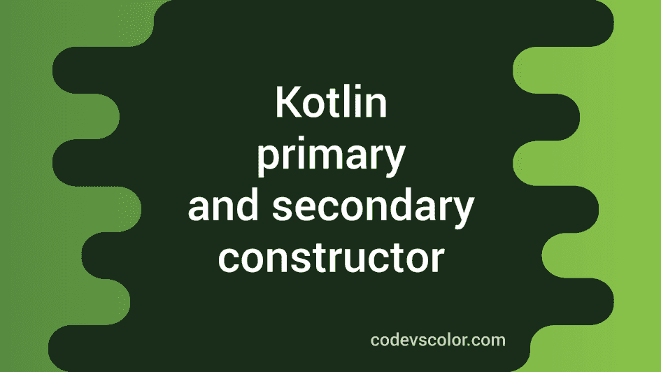 What is primary constructor and secondary constructor in Kotlin ...