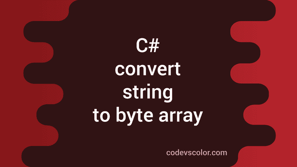 C# program to convert a string to byte array - CodeVsColor