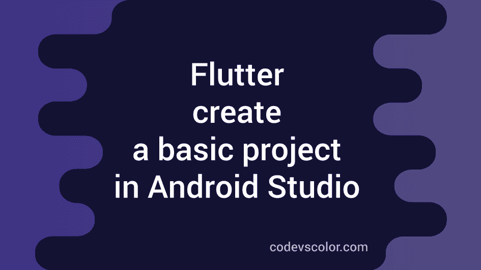 Create a basic flutter project in Android Studio - CodeVsColor