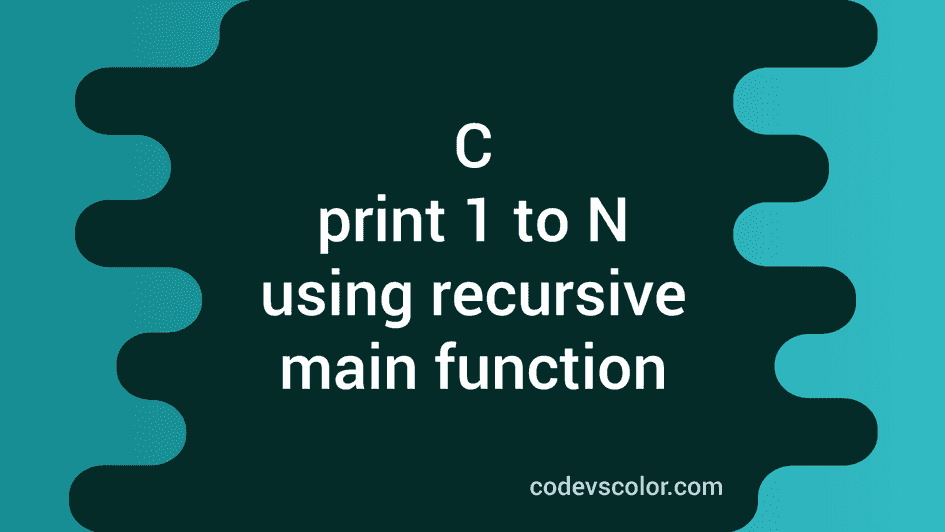 function recursion in javascript explained with... C program to print from 1 to N using recursive main function - CodeVsColor