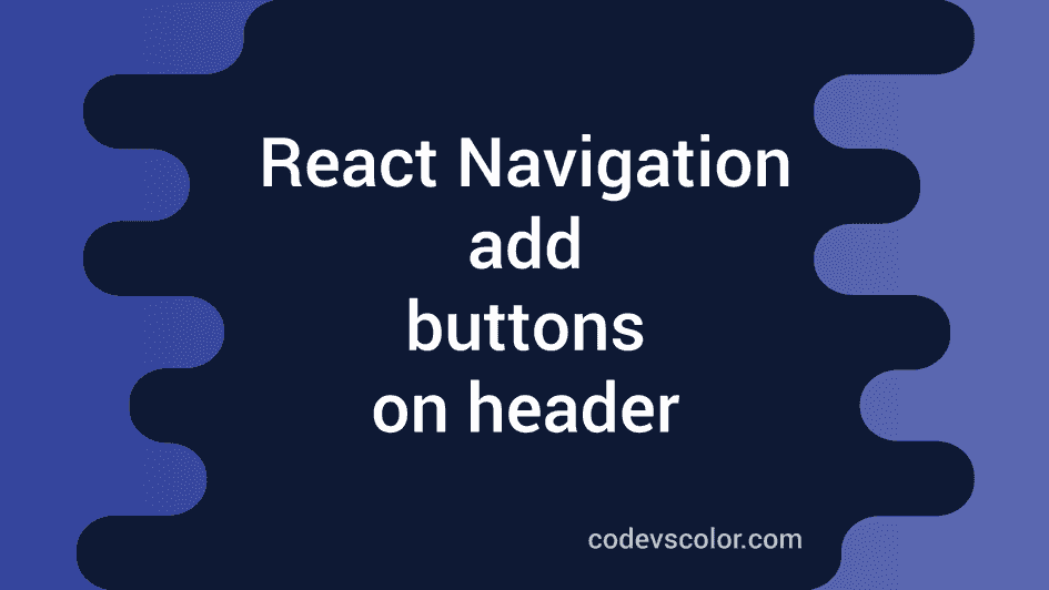 How to add buttons on header in React navigation - CodeVsColor
