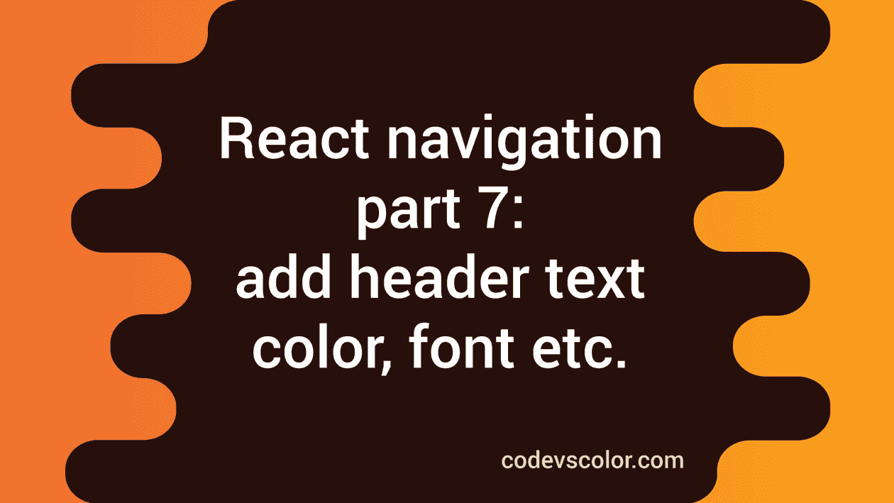 React navigation tutorial 7: How to add header and header text color ...