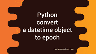 4 ways to convert a datetime object to epoch in Python - CodeVsColor