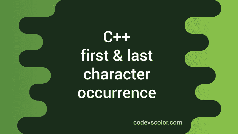 C++ program to find the first and the last occurrence of a character in