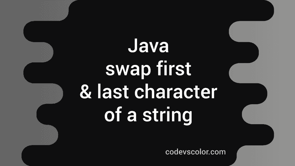 Java program to swap first and last character of a string - CodeVsColor