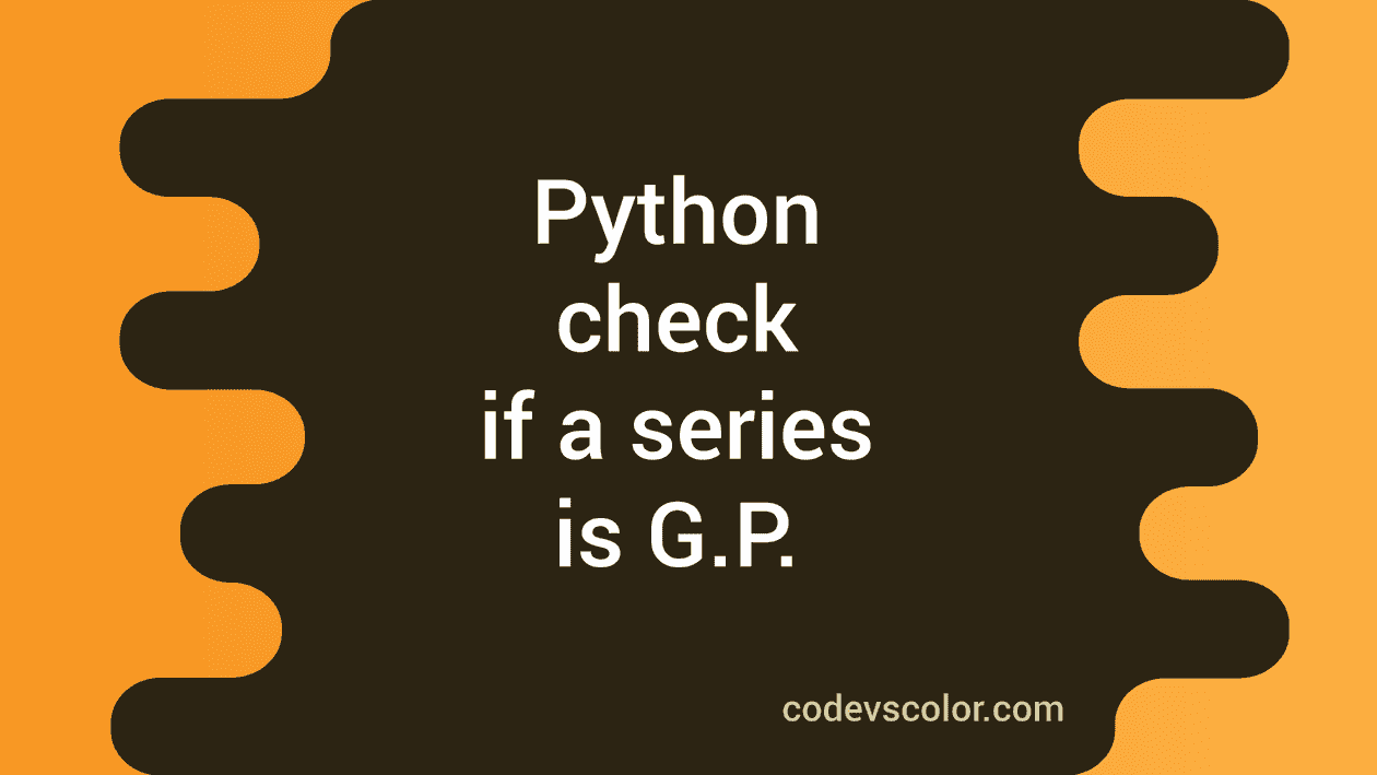 Python program to check if a series is Geometric progression - CodeVsColor