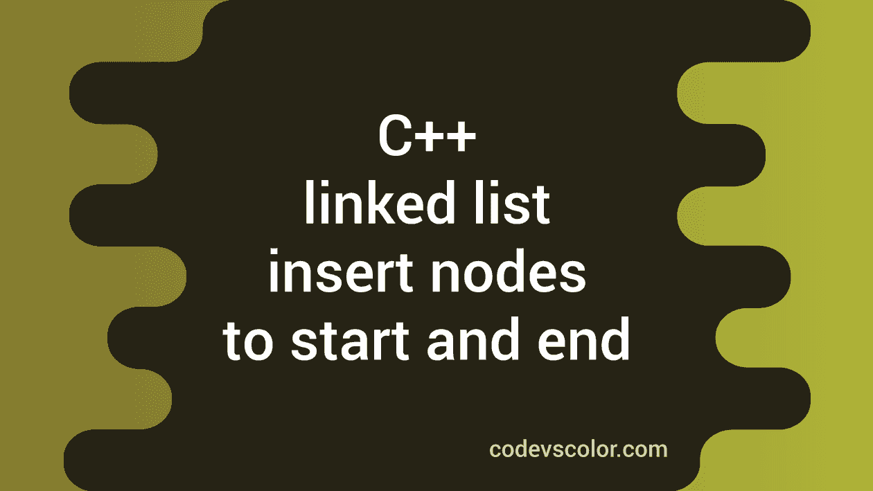 C++ linked list insert nodes to start and end - CodeVsColor