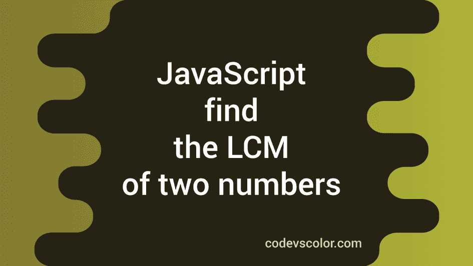 JavaScript program to find the lcm of two numbers - CodeVsColor