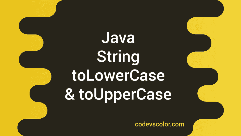 Java String toLowerCase and toUpperCase methods - CodeVsColor