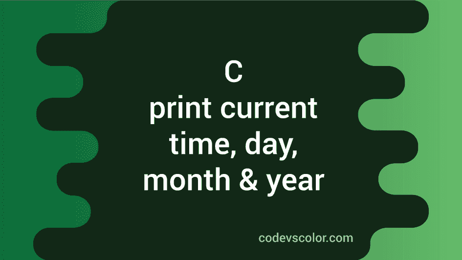 C program to print the current time, day, month and year - CodeVsColor