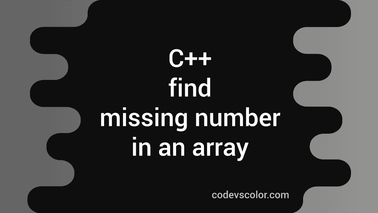 C++ program to find out the missing number in an array - CodeVsColor