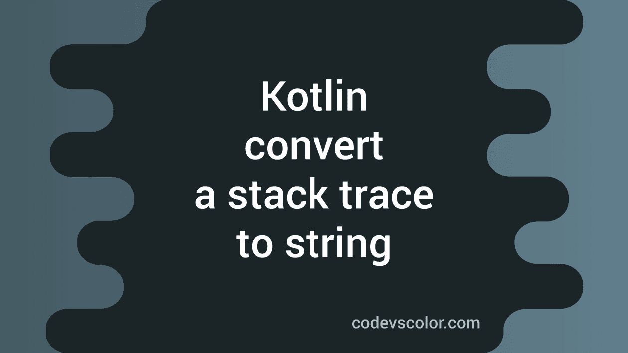 How to convert a stack trace to string in Kotlin - CodeVsColor