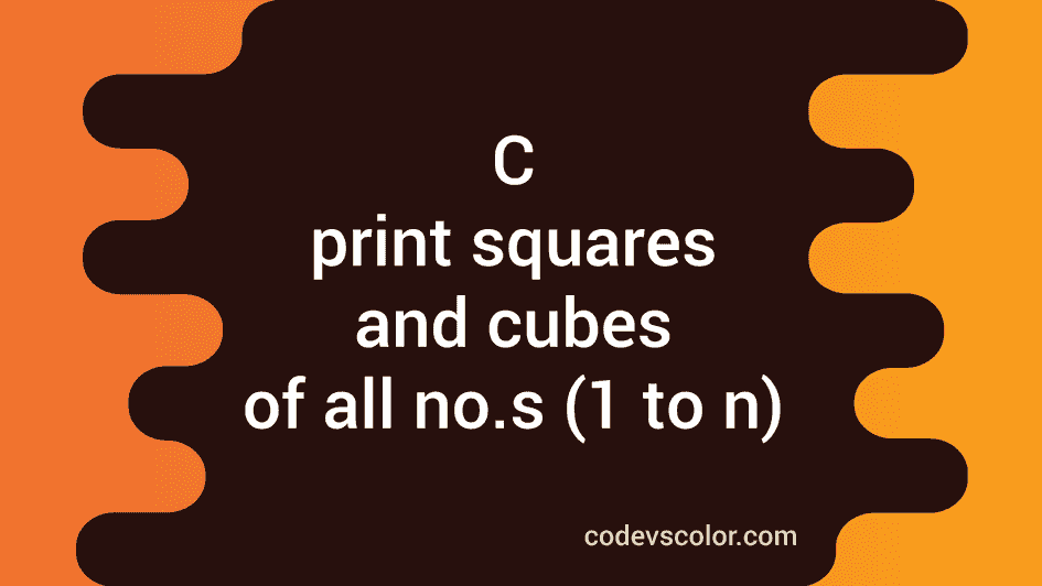 C program to print squares and cubes of all numbers from 1 to n ...