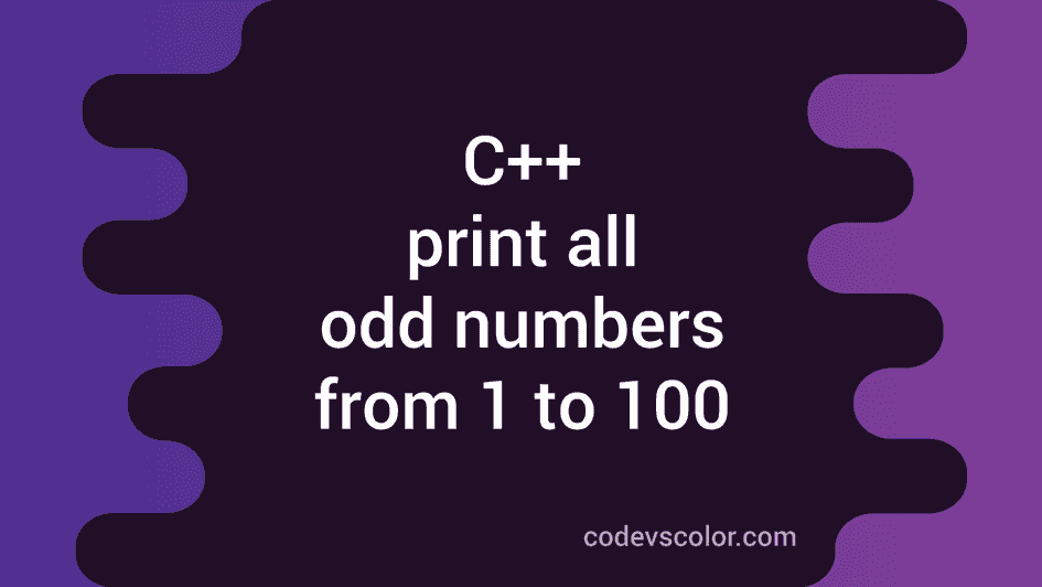 C++ program to print all odd numbers from 1 to 100 - CodeVsColor