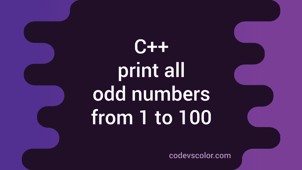 C++ program to print all odd numbers from 1 to 100 - CodeVsColor