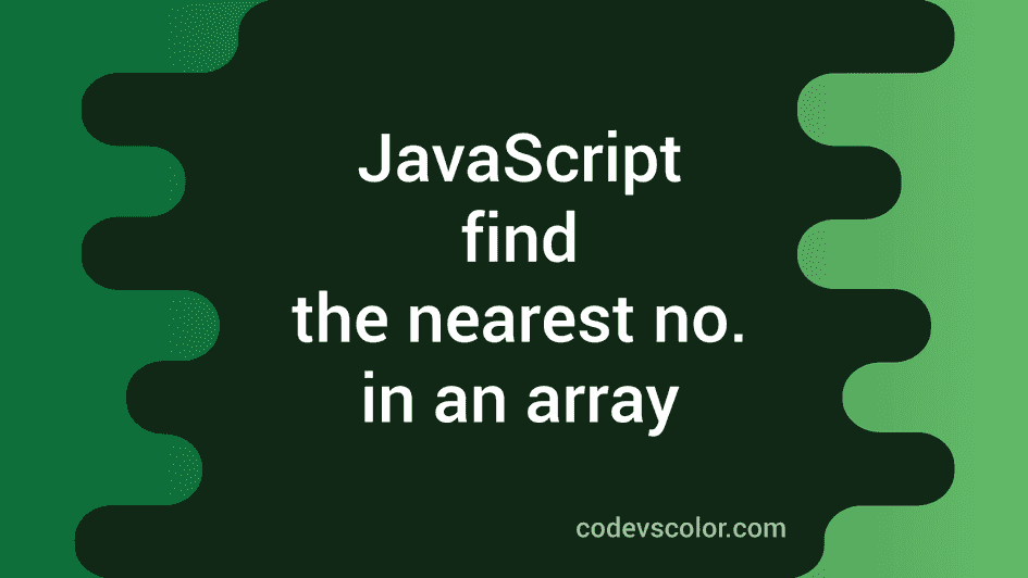 JavaScript program to find the nearest number in an array - CodeVsColor