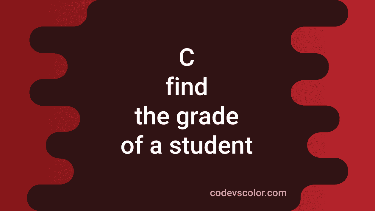3 different C programs to print the grade of a student - CodeVsColor