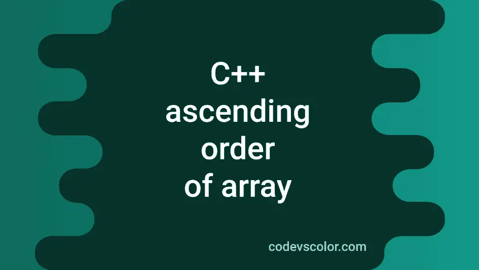 How to sort an array in ascending order in C++ - CodeVsColor
