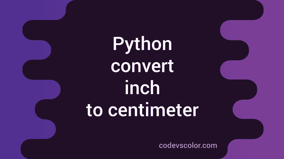 Python program to convert inch to centimeter - CodeVsColor