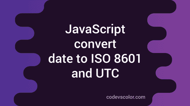 Convert Date To ISO 8601 And UTC In JavaScript CodeVsColor